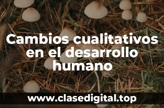 Cambios cualitativos en el desarrollo humano