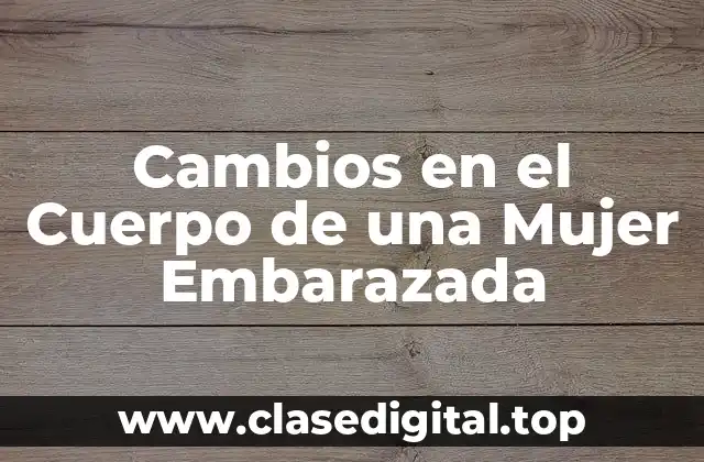 Cambios en el Cuerpo de una Mujer Embarazada