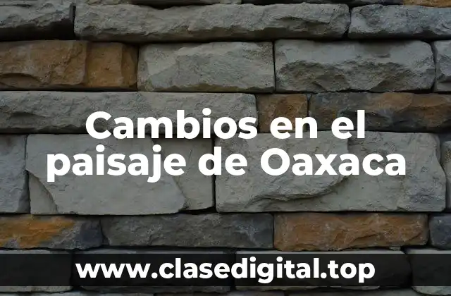 Ejemplos de cambios en el paisaje de Oaxaca