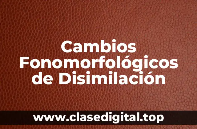 Cambios Fonomorfológicos de Disimilación