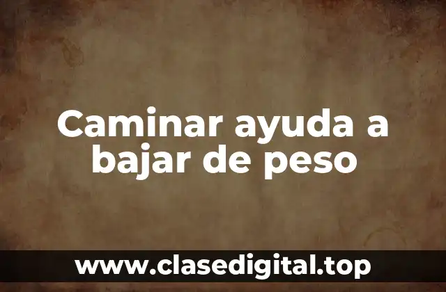 Caminar ayuda a bajar de peso