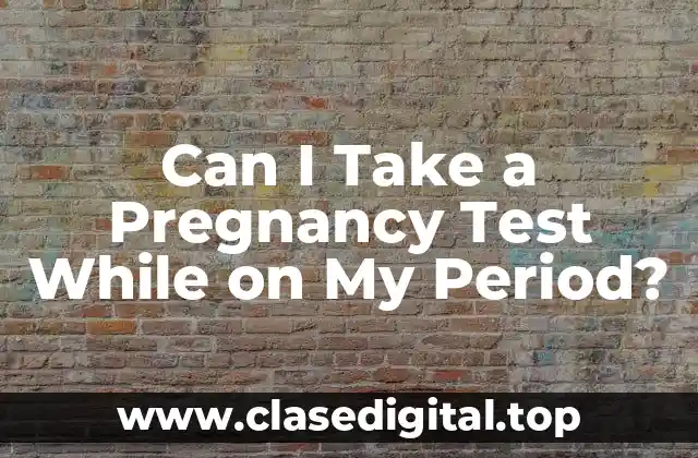 Can I Take a Pregnancy Test While on My Period?