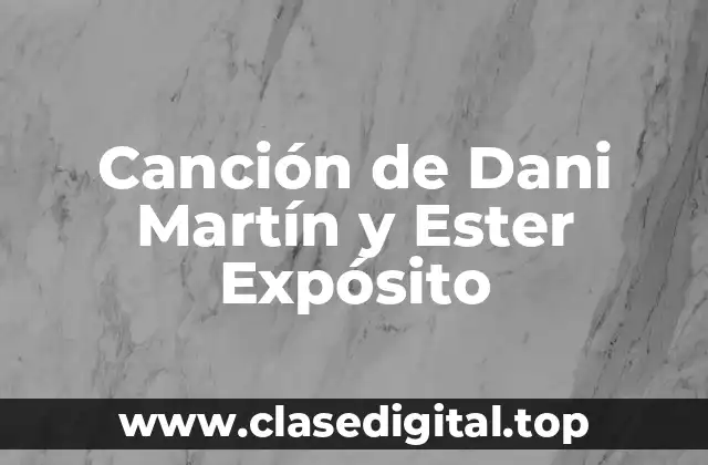 La Colaboración entre Dani Martín y Ester Expósito - Una Unión Musical