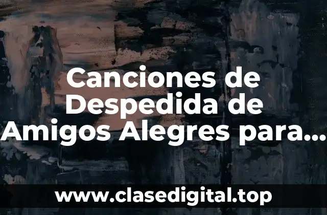 Canciones de Despedida de Amigos Alegres para Hacer que la Separación Sea Más Fácil