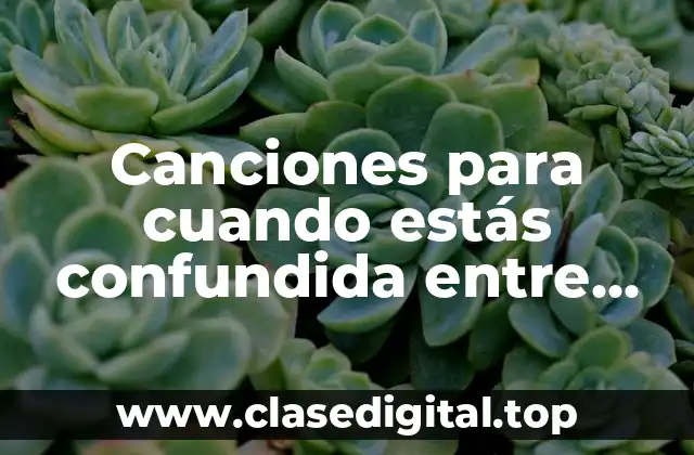 Canciones para cuando estás confundida entre dos amores