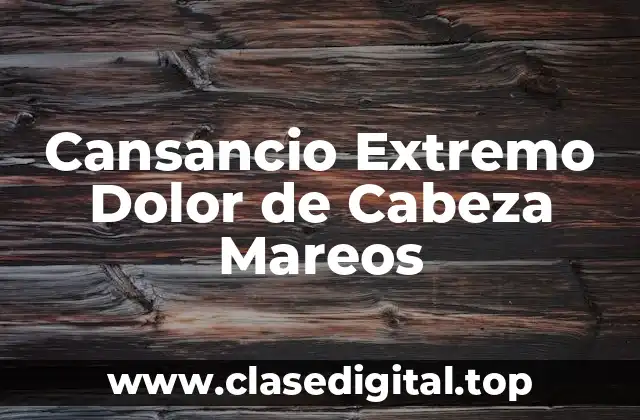 Cansancio Extremo Dolor de Cabeza Mareos