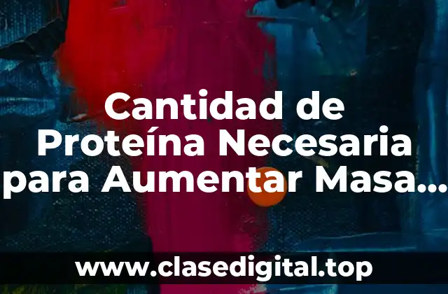 Cantidad de Proteína Necesaria para Aumentar Masa Muscular
