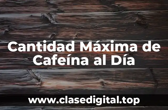 Cantidad Máxima de Cafeína al Día
