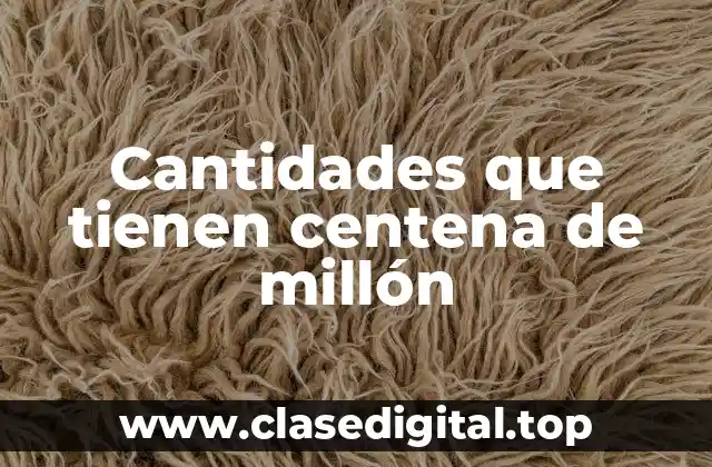Ejemplos de cantidades que tienen centena de millón
