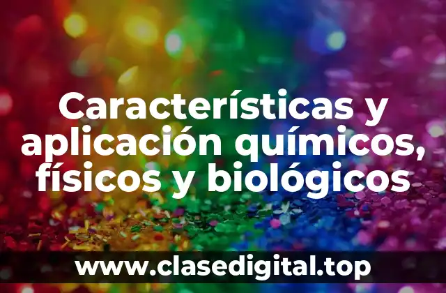 Características y aplicación químicos, físicos y biológicos