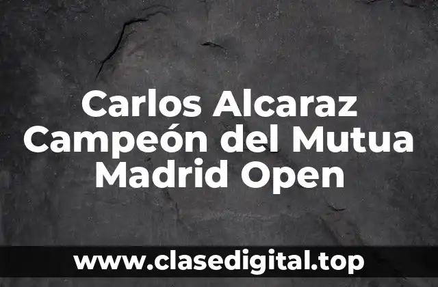 Carlos Alcaraz Campeón del Mutua Madrid Open
