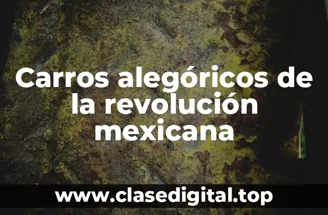 Ejemplos de carros alegóricos de la revolución mexicana