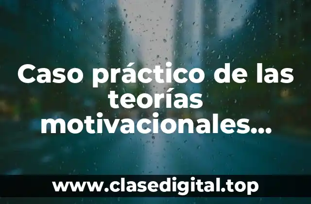 Caso práctico de las teorías motivacionales existente