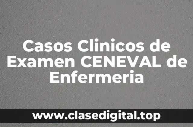 Casos Clinicos de Examen CENEVAL de Enfermeria