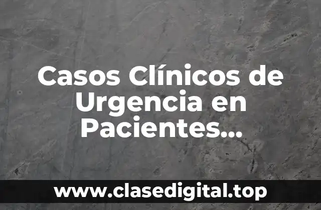 Ejemplos de Casos Clínicos de Urgencia en Pacientes Psiquiátricos