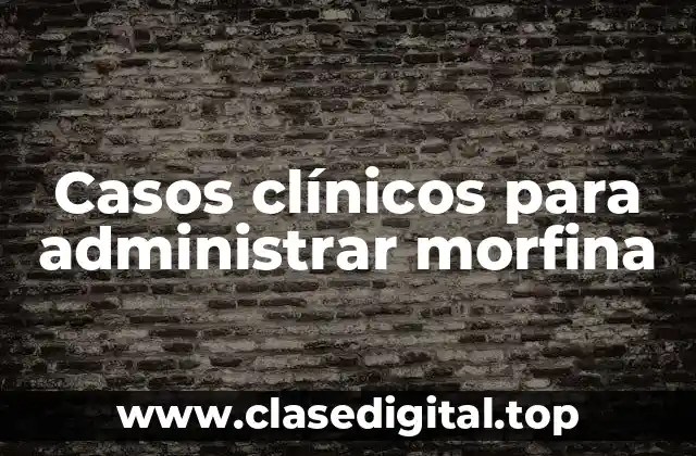 Casos clínicos para administrar morfina