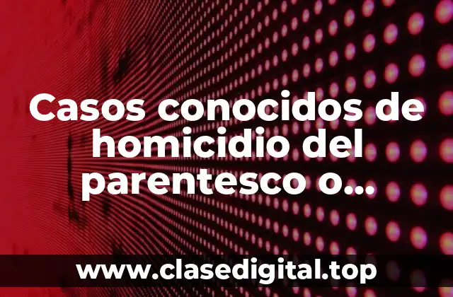 Casos conocidos de homicidio del parentesco o relación