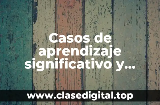 Casos de aprendizaje significativo y Significado