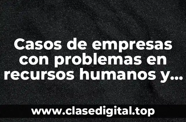Ejemplos de casos de empresas con problemas en recursos humanos