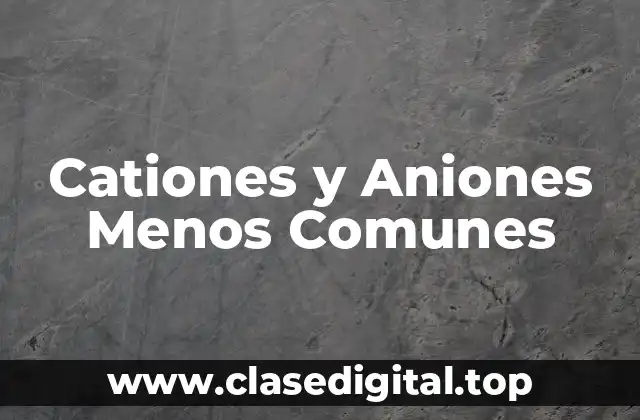 Cationes y Aniones Menos Comunes