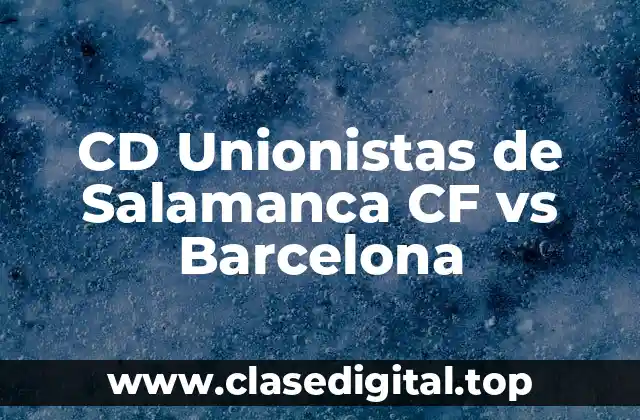 Historia del partido: CD Unionistas de Salamanca CF vs Barcelona