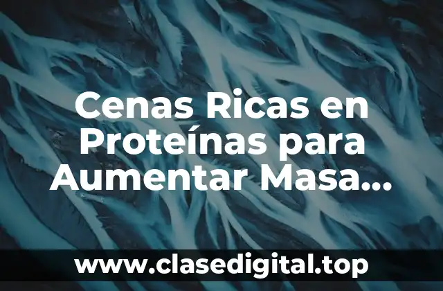 Cenas Ricas en Proteínas para Aumentar Masa Muscular