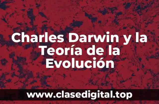 Charles Darwin y la Teoría de la Evolución