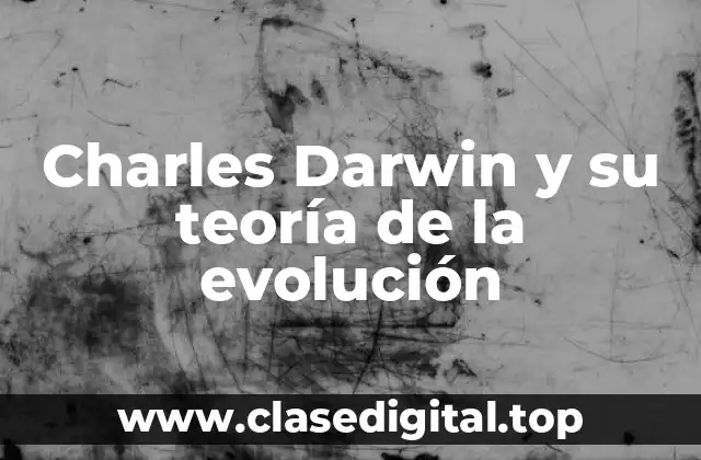 La vida de Charles Darwin: De niño curioso a científico destacado