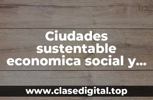 Ciudades sustentable economica social y ambiental