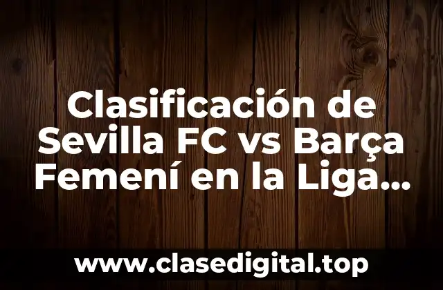Clasificación de Sevilla FC vs Barça Femení en la Liga Iberdrola
