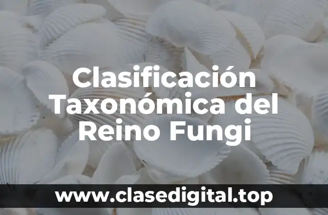 Clasificación Taxonómica del Reino Fungi