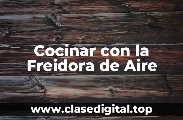 ¿Qué es una Freidora de Aire y Cómo Funciona?
