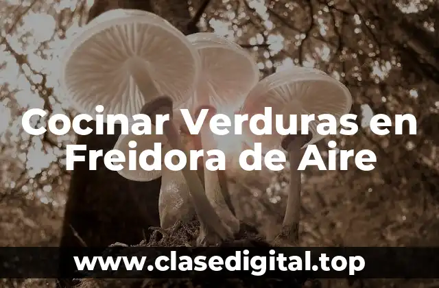 Ventajas de Cocinar Verduras en Freidora de Aire