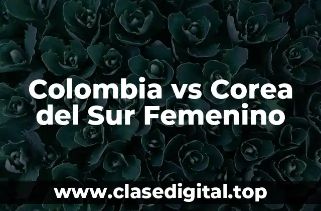 Colombia vs Corea del Sur Femenino