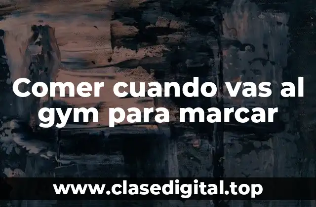 Comer cuando vas al gym para marcar