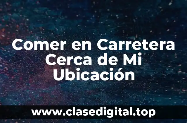 ¿Por qué es Importante Encontrar un Lugar para Comer en Carretera Cerca de Mi Ubicación?