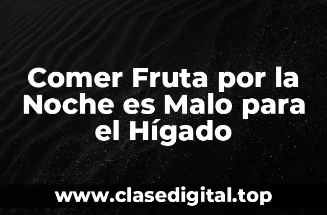 Comer Fruta por la Noche es Malo para el Hígado