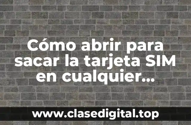 Cómo abrir para sacar la tarjeta SIM en cualquier teléfono móvil