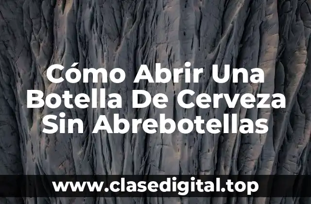 Cómo Abrir Una Botella De Cerveza Sin Abrebotellas
