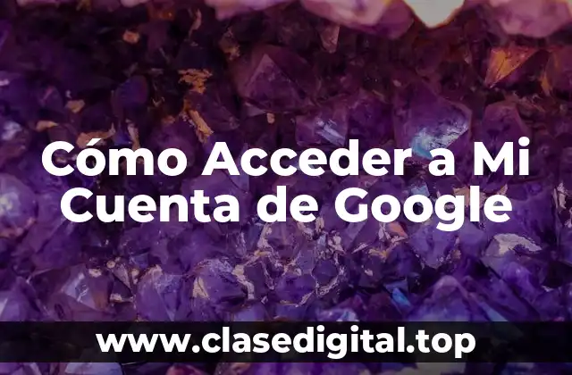 ¿Cómo Se Accede a la Cuenta de Google por Primera Vez?