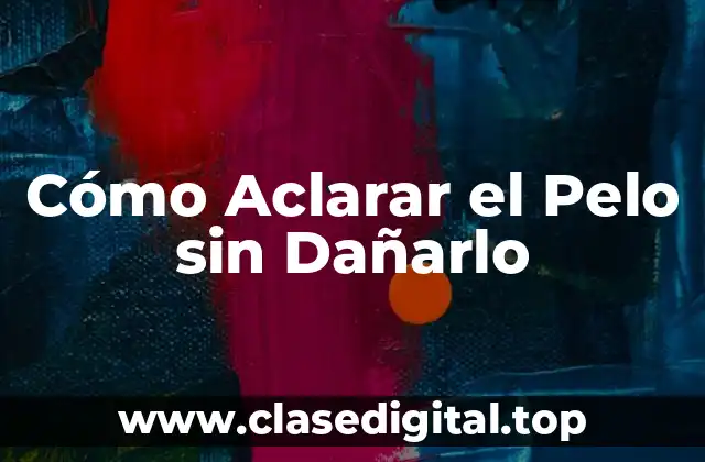 Cómo Aclarar el Pelo sin Dañarlo