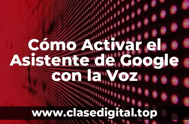 Cómo Activar el Asistente de Google con la Voz