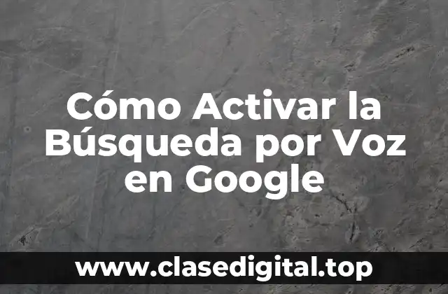 Cómo Activar la Búsqueda por Voz en Google