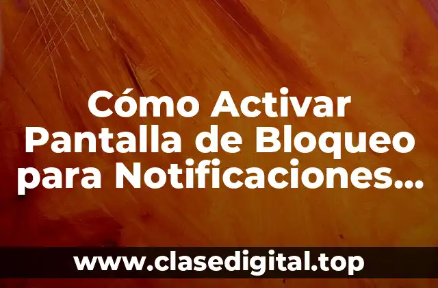 Cómo Activar Pantalla de Bloqueo para Notificaciones en Android y iOS