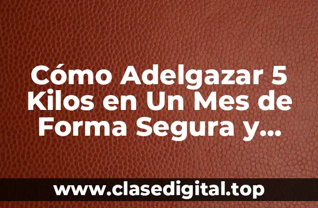 Cómo Adelgazar 5 Kilos en Un Mes de Forma Segura y Efectiva