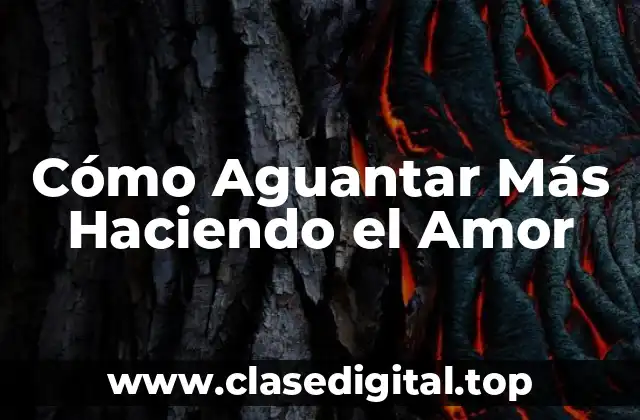 Cómo Aguantar Más Haciendo el Amor