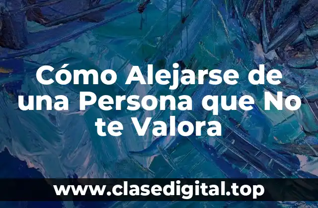 ¿Por qué es Importante Alejarse de Alguien que No te Valora?