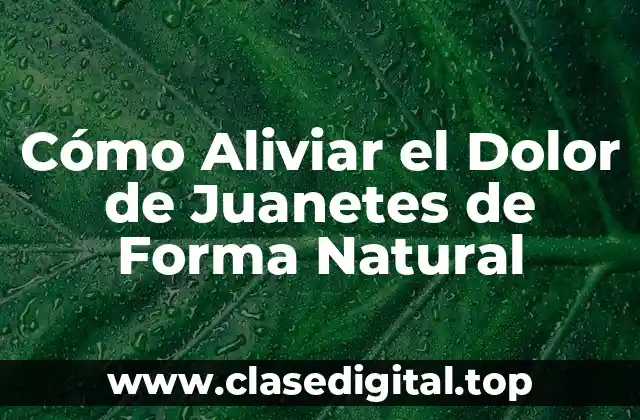 Cómo Aliviar el Dolor de Juanetes de Forma Natural