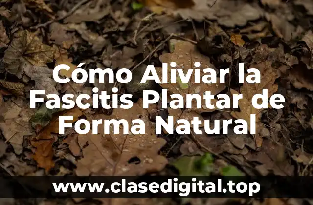 Cómo Aliviar la Fascitis Plantar de Forma Natural