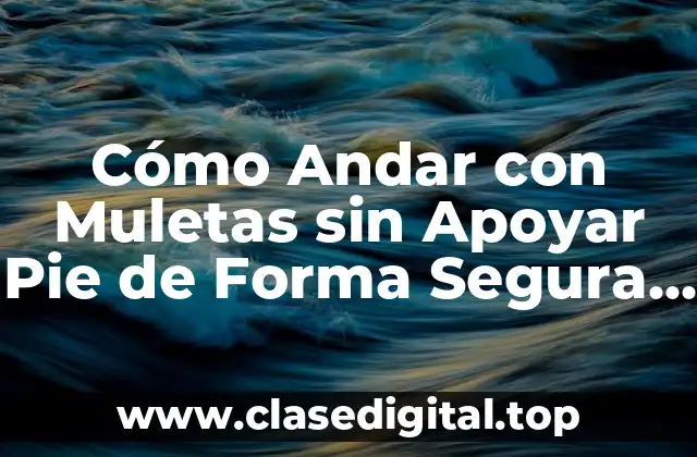 Cómo Andar con Muletas sin Apoyar Pie de Forma Segura y Efectiva